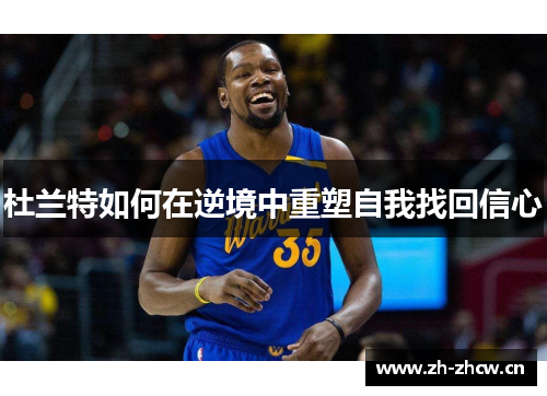 杜兰特如何在逆境中重塑自我找回信心