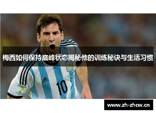 梅西如何保持巅峰状态揭秘他的训练秘诀与生活习惯