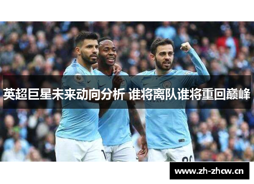 英超巨星未来动向分析 谁将离队谁将重回巅峰