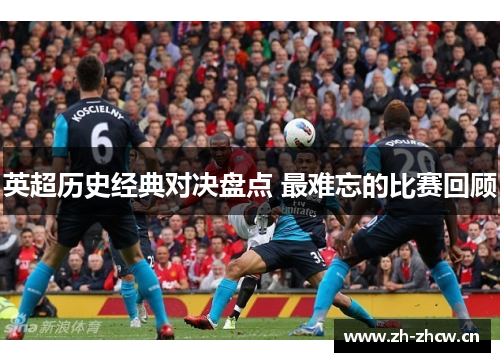 英超历史经典对决盘点 最难忘的比赛回顾