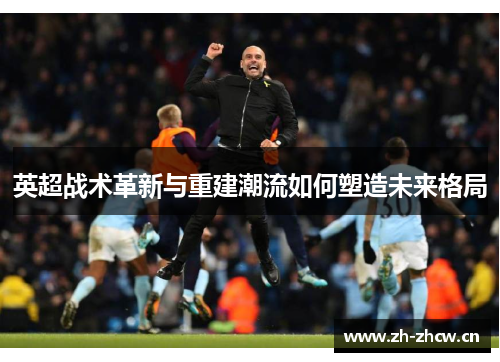 英超战术革新与重建潮流如何塑造未来格局