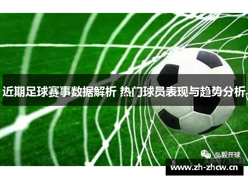 近期足球赛事数据解析 热门球员表现与趋势分析