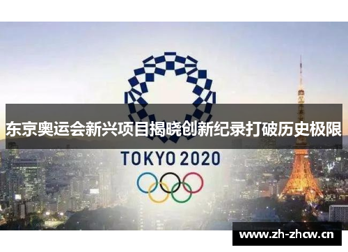 东京奥运会新兴项目揭晓创新纪录打破历史极限