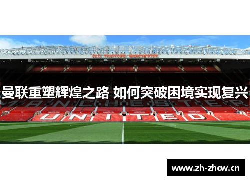 曼联重塑辉煌之路 如何突破困境实现复兴