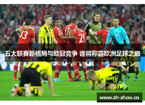 五大联赛新格局与欧冠竞争 谁将称霸欧洲足球之巅