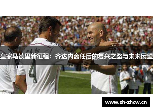 皇家马德里新征程：齐达内离任后的复兴之路与未来展望