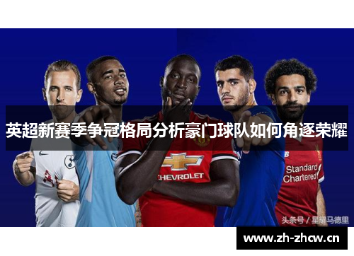 英超新赛季争冠格局分析豪门球队如何角逐荣耀