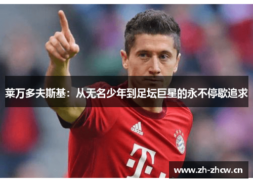 莱万多夫斯基：从无名少年到足坛巨星的永不停歇追求