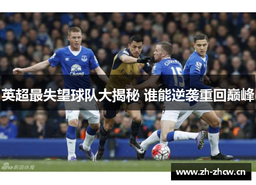 英超最失望球队大揭秘 谁能逆袭重回巅峰