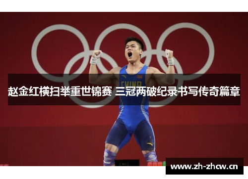 赵金红横扫举重世锦赛 三冠两破纪录书写传奇篇章
