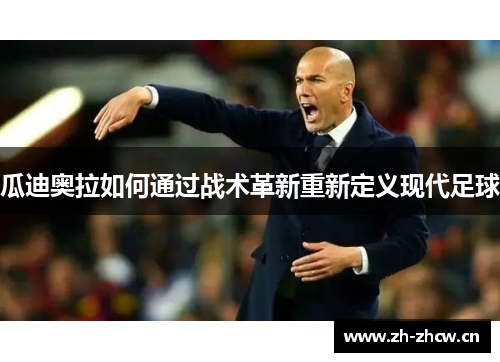 瓜迪奥拉如何通过战术革新重新定义现代足球