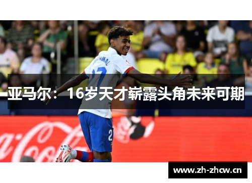 亚马尔：16岁天才崭露头角未来可期