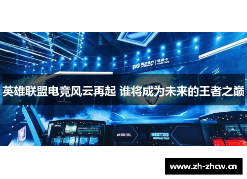 英雄联盟电竞风云再起 谁将成为未来的王者之巅
