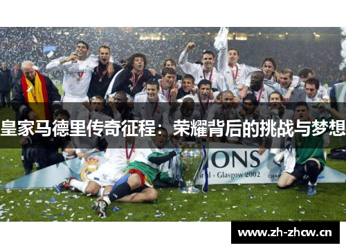 皇家马德里传奇征程：荣耀背后的挑战与梦想