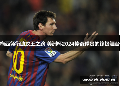梅西领衔助攻王之路 美洲杯2024传奇球员的终极舞台