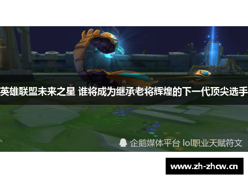 英雄联盟未来之星 谁将成为继承老将辉煌的下一代顶尖选手