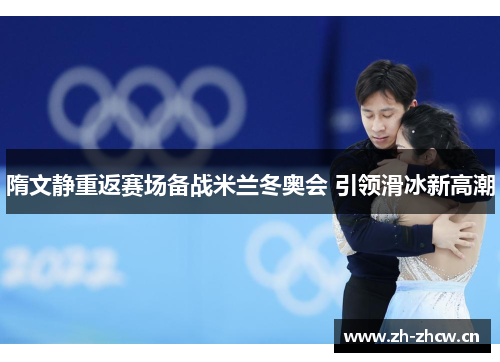 隋文静重返赛场备战米兰冬奥会 引领滑冰新高潮