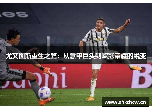 尤文图斯重生之路:从意甲巨头到欧冠荣耀的蜕变 尤文图斯重生之路:从意甲巨头到欧冠荣耀的蜕变
