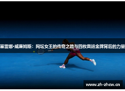 塞雷娜·威廉姆斯：网坛女王的传奇之路与四枚奥运金牌背后的力量