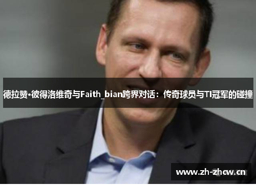 德拉赞·彼得洛维奇与Faith_bian跨界对话：传奇球员与TI冠军的碰撞