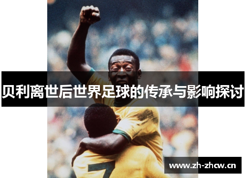 贝利离世后世界足球的传承与影响探讨
