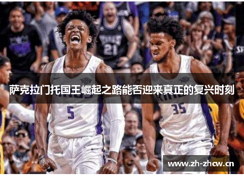 萨克拉门托国王崛起之路能否迎来真正的复兴时刻