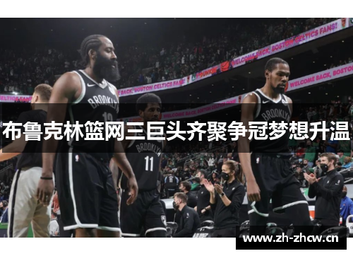 布鲁克林篮网三巨头齐聚争冠梦想升温