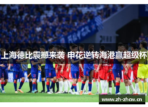 上海德比震撼来袭 申花逆转海港赢超级杯