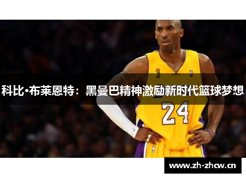 科比·布莱恩特：黑曼巴精神激励新时代篮球梦想