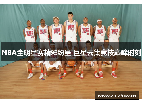 NBA全明星赛精彩纷呈 巨星云集竞技巅峰时刻