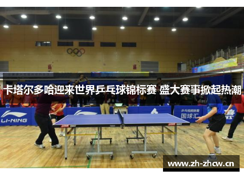 卡塔尔多哈迎来世界乒乓球锦标赛 盛大赛事掀起热潮