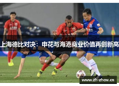 上海德比对决：申花与海港商业价值再创新高
