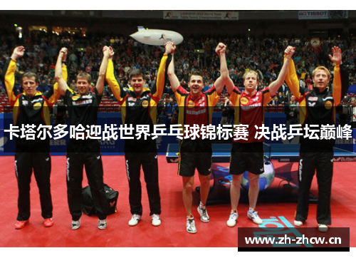 卡塔尔多哈迎战世界乒乓球锦标赛 决战乒坛巅峰