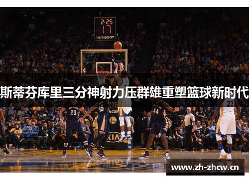 斯蒂芬库里三分神射力压群雄重塑篮球新时代