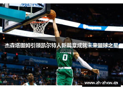 杰森塔图姆引领凯尔特人新篇章成就未来篮球之星