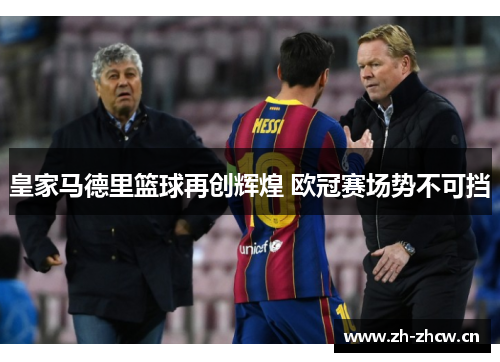 皇家马德里篮球再创辉煌 欧冠赛场势不可挡 皇家马德里篮球再创辉煌 欧冠赛场势不可挡