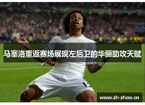 马塞洛重返赛场展现左后卫的华丽助攻天赋