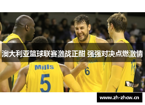 澳大利亚篮球联赛激战正酣 强强对决点燃激情