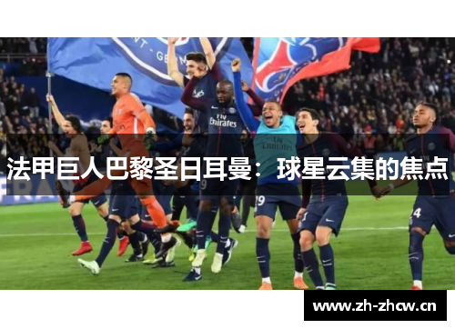法甲巨人巴黎圣日耳曼：球星云集的焦点