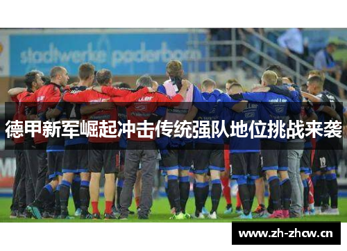 德甲新军崛起冲击传统强队地位挑战来袭 德甲新军崛起冲击传统强队地位挑战来袭