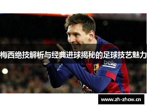 梅西绝技解析与经典进球揭秘的足球技艺魅力