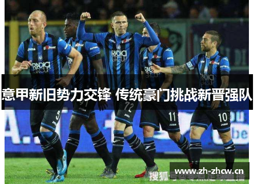 意甲新旧势力交锋 传统豪门挑战新晋强队