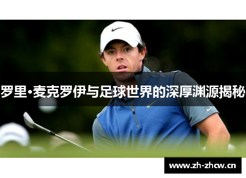 罗里·麦克罗伊与足球世界的深厚渊源揭秘