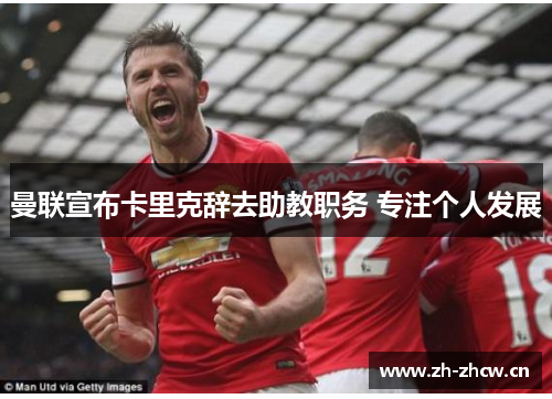 曼联宣布卡里克辞去助教职务 专注个人发展
