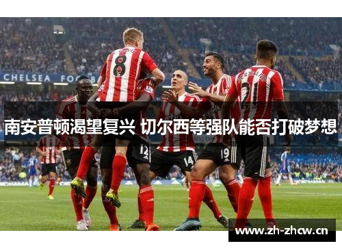 南安普顿渴望复兴 切尔西等强队能否打破梦想 南安普顿渴望复兴 切尔西等强队能否打破梦想