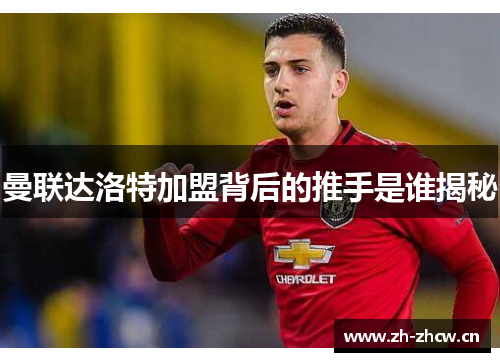 曼联达洛特加盟背后的推手是谁揭秘 曼联达洛特加盟背后的推手是谁揭秘