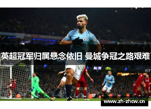 英超冠军归属悬念依旧 曼城争冠之路艰难