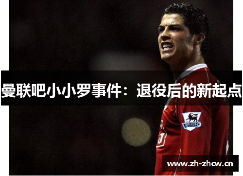 曼联吧小小罗事件：退役后的新起点