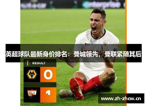 英超球队最新身价排名：曼城领先，曼联紧随其后