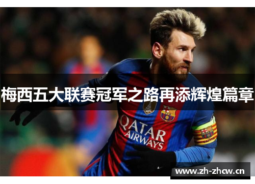 梅西五大联赛冠军之路再添辉煌篇章 梅西五大联赛冠军之路再添辉煌篇章